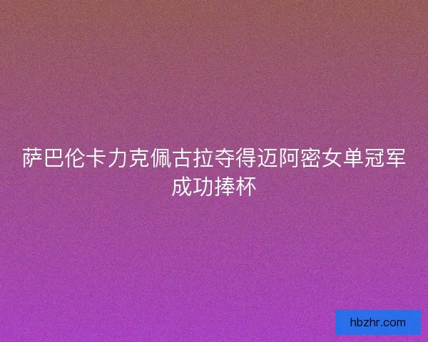 萨巴伦卡力克佩古拉夺得迈阿密女单冠军成功捧杯