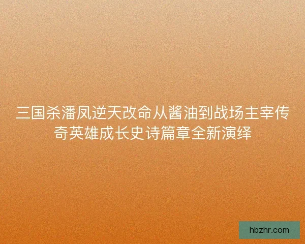 三国杀潘凤逆天改命从酱油到战场主宰传奇英雄成长史诗篇章全新演绎