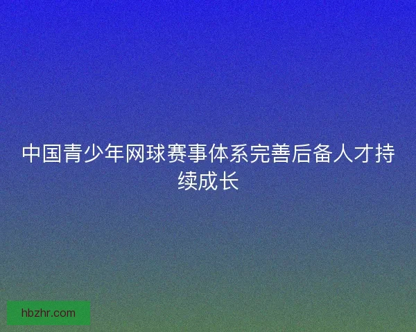 中国青少年网球赛事体系完善后备人才持续成长
