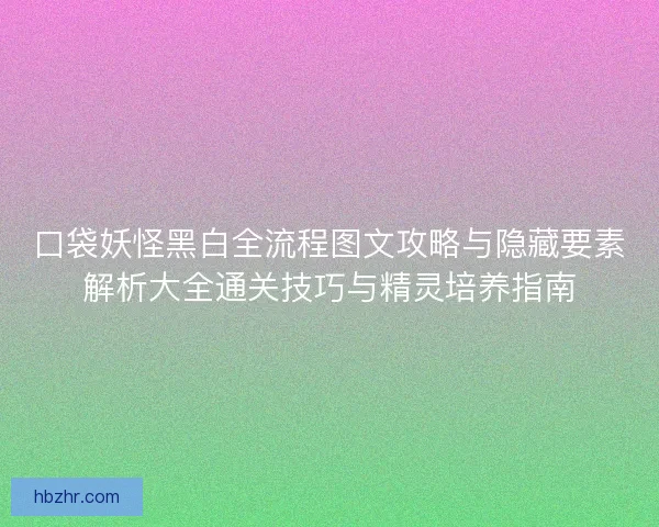 口袋妖怪黑白全流程图文攻略与隐藏要素解析大全通关技巧与精灵培养指南