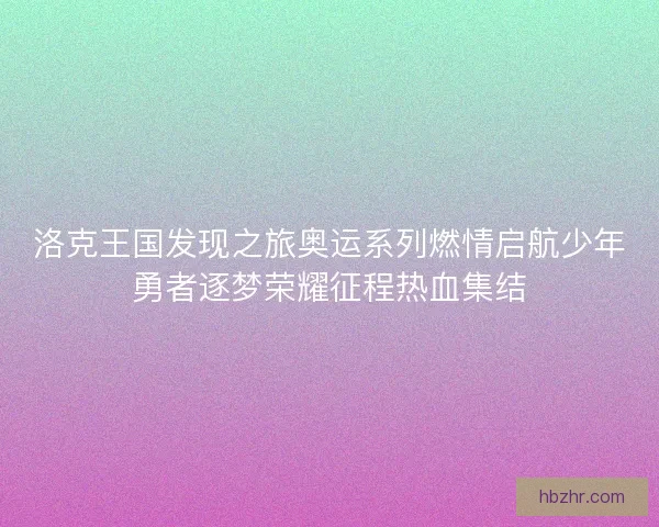 洛克王国发现之旅奥运系列燃情启航少年勇者逐梦荣耀征程热血集结