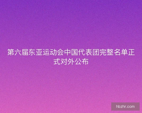 第六届东亚运动会中国代表团完整名单正式对外公布