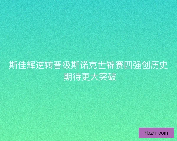 斯佳辉逆转晋级斯诺克世锦赛四强创历史 期待更大突破 斯佳辉逆转晋级斯诺克世锦赛四强创历史 期待更大突破
