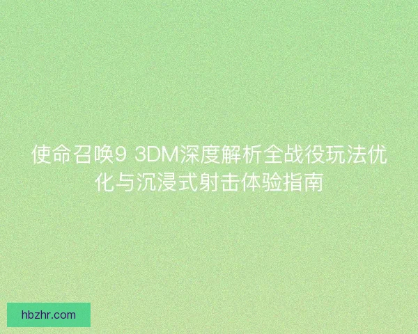 使命召唤9 3DM深度解析全战役玩法优化与沉浸式射击体验指南 使命召唤9 3DM深度解析全战役玩法优化与沉浸式射击体验指南